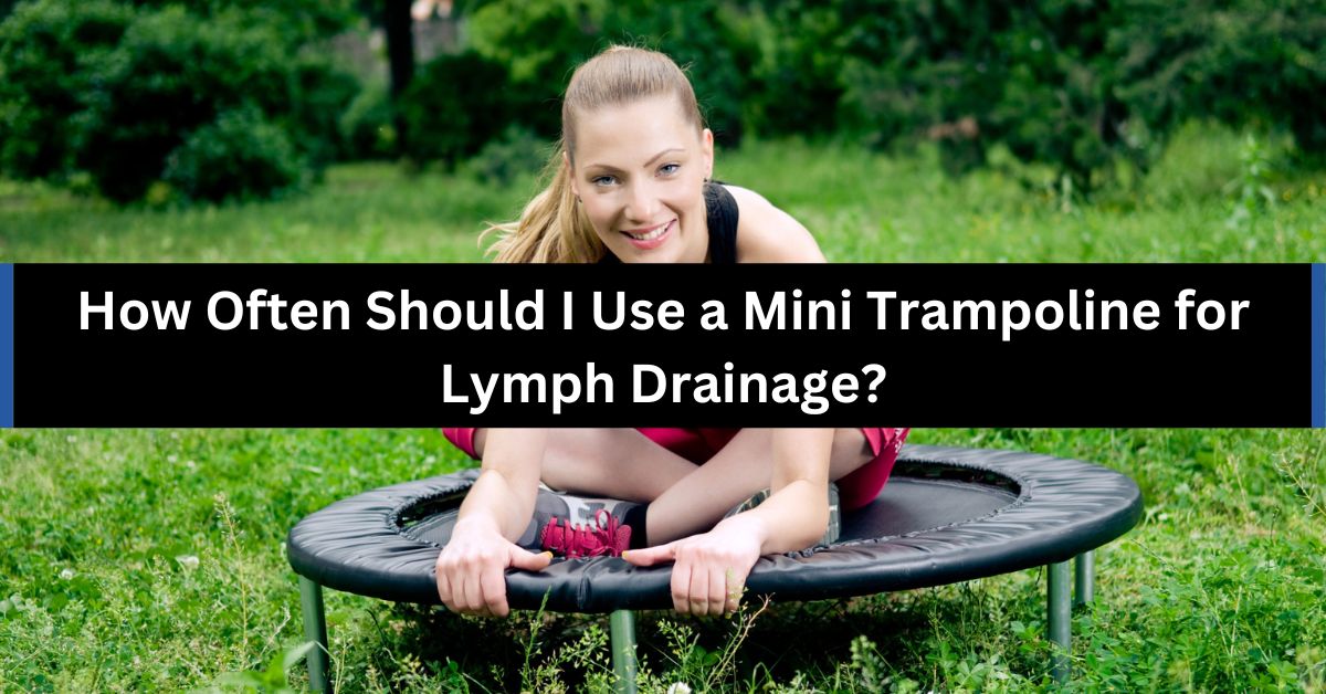 How Often Should I Use a Mini Trampoline for Lymph Drainage?