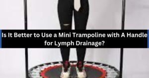 Is It Better to Use a Mini Trampoline with A Handle for Lymph Drainage?