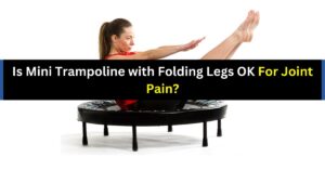 Is Mini Trampoline with Folding Legs OK For Joint Pain?