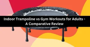 Indoor Trampoline vs Gym Workouts for Adults - A Comparative Review